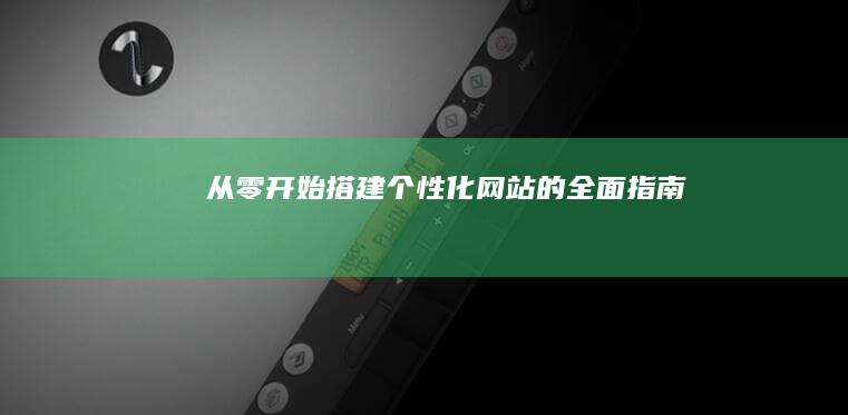 从零开始：搭建个性化网站的全面指南